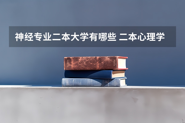 神经专业二本大学有哪些 二本心理学专业好的大学有哪些