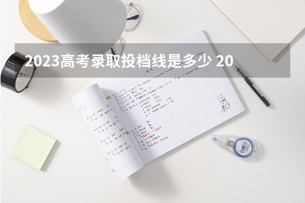 2023高考录取投档线是多少 2023各院校投档分数线 多少分能上