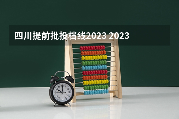 四川提前批投档线2023 2023年四川提前批调档线