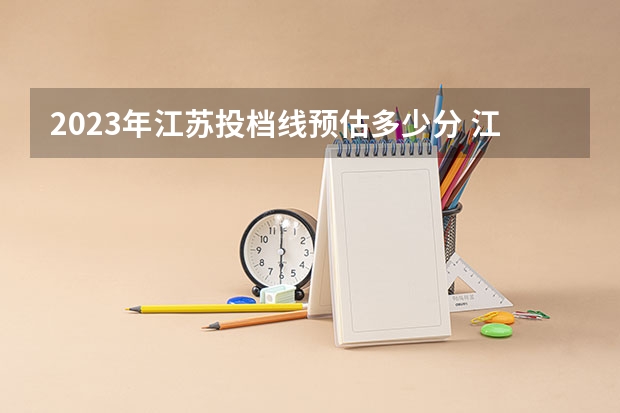 2023年江苏投档线预估多少分 江苏省2023年高考一本分数线预估