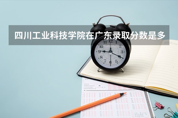 四川工业科技学院在广东录取分数是多少 四川工业科技学院广东招多少人