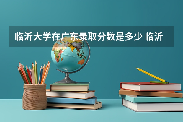 临沂大学在广东录取分数是多少 临沂大学广东招多少人