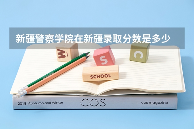 新疆警察学院在新疆录取分数是多少 新疆警察学院新疆招多少人