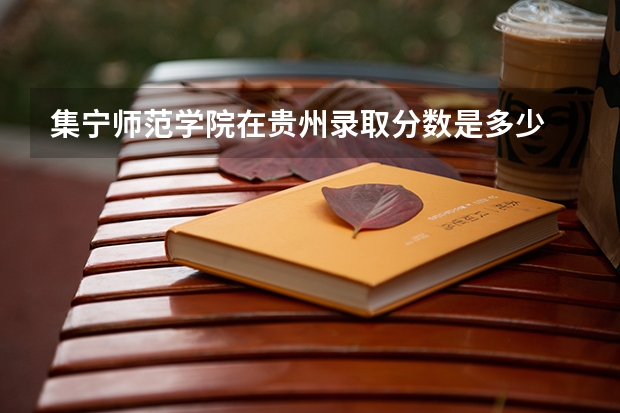 集宁师范学院在贵州录取分数是多少 集宁师范学院贵州招多少人