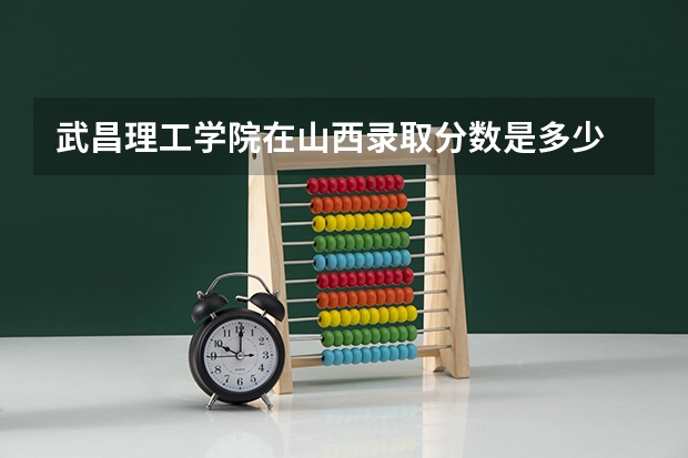武昌理工学院在山西录取分数是多少 武昌理工学院山西招多少人