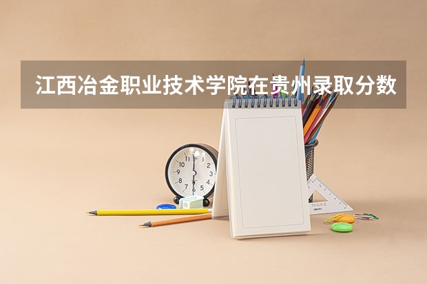 江西冶金职业技术学院在贵州录取分数是多少 江西冶金职业技术学院贵州招多少人