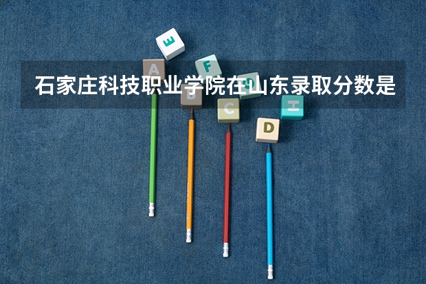 石家庄科技职业学院在山东录取分数是多少 石家庄科技职业学院山东招多少人