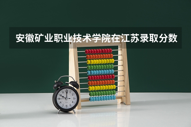 安徽矿业职业技术学院在江苏录取分数是多少 安徽矿业职业技术学院江苏招多少人