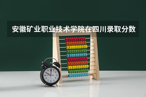 安徽矿业职业技术学院在四川录取分数是多少 安徽矿业职业技术学院四川招多少人