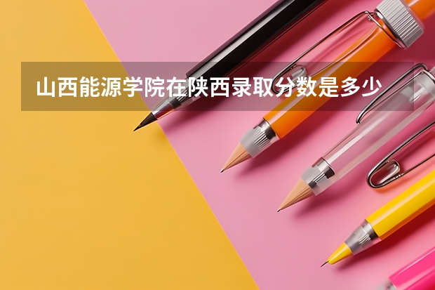 山西能源学院在陕西录取分数是多少 山西能源学院陕西招多少人