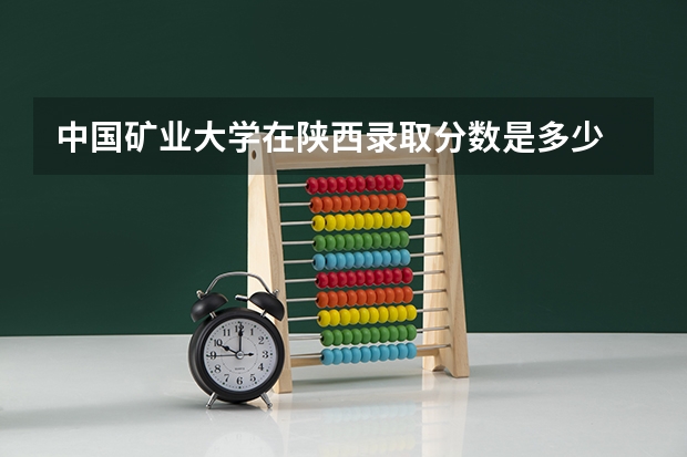 中国矿业大学在陕西录取分数是多少 中国矿业大学陕西招多少人