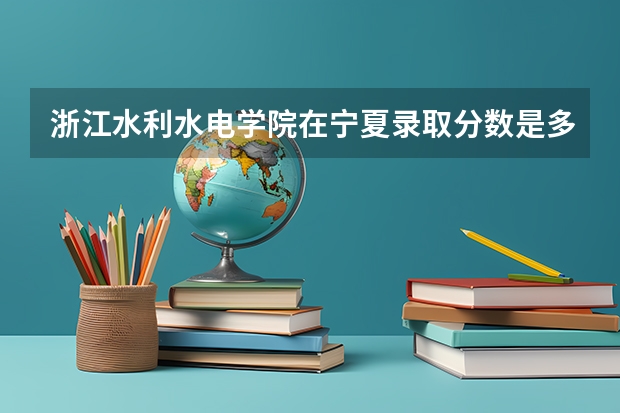 浙江水利水电学院在宁夏录取分数是多少 浙江水利水电学院宁夏招多少人