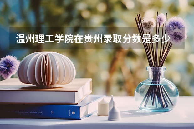 温州理工学院在贵州录取分数是多少 温州理工学院贵州招多少人