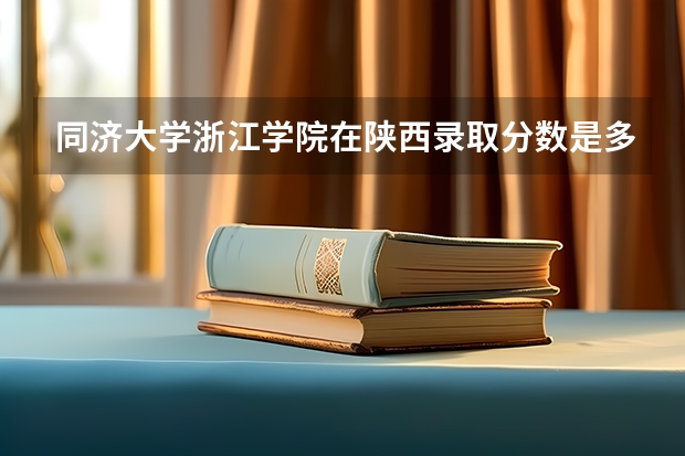 同济大学浙江学院在陕西录取分数是多少 同济大学浙江学院陕西招多少人