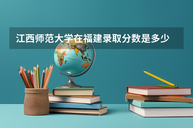 江西师范大学在福建录取分数是多少 江西师范大学福建招多少人