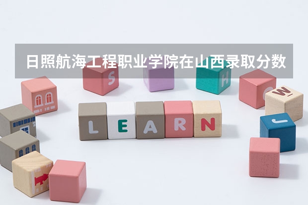 日照航海工程职业学院在山西录取分数是多少 日照航海工程职业学院山西招多少人