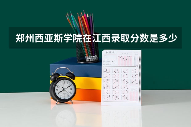郑州西亚斯学院在江西录取分数是多少 郑州西亚斯学院江西招多少人