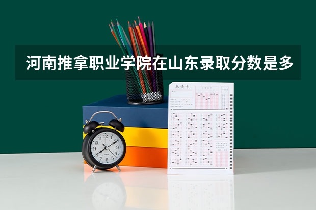 河南推拿职业学院在山东录取分数是多少 河南推拿职业学院山东招多少人