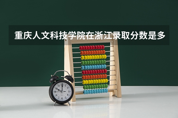 重庆人文科技学院在浙江录取分数是多少 重庆人文科技学院浙江招多少人