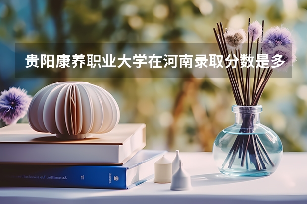 贵阳康养职业大学在河南录取分数是多少 贵阳康养职业大学河南招多少人