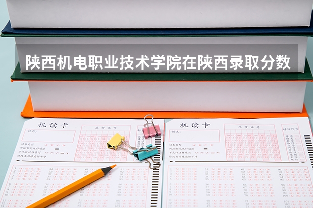 陕西机电职业技术学院在陕西录取分数是多少 陕西机电职业技术学院陕西招多少人