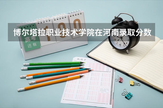 博尔塔拉职业技术学院在河南录取分数是多少 博尔塔拉职业技术学院河南招多少人