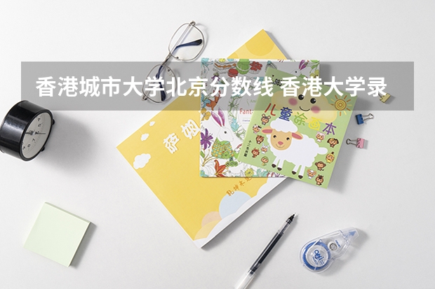 香港城市大学北京分数线 香港大学录取分数线2023年 2023年大学文科录取线