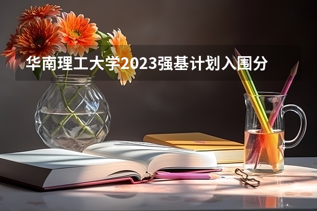 华南理工大学2023强基计划入围分数线 华南理工大学高考录取分数线2023 华南理工分数线2023