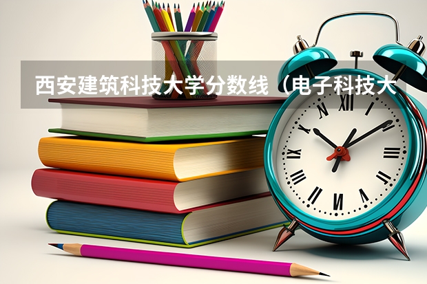 西安建筑科技大学分数线（电子科技大学分数线）