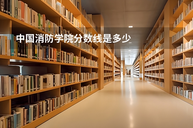 中国消防学院分数线是多少