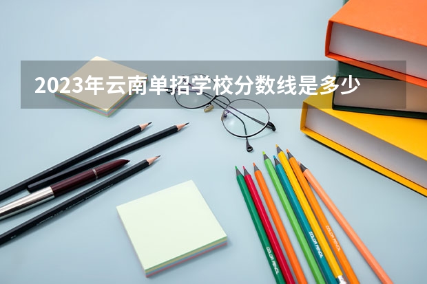 2023年云南单招学校分数线是多少分呢?