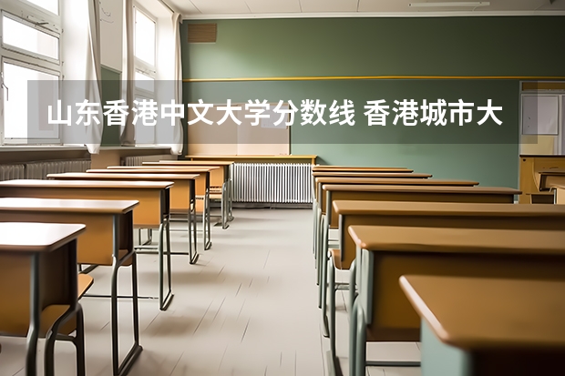 山东香港中文大学分数线 香港城市大学提前批在山东录取分数线
