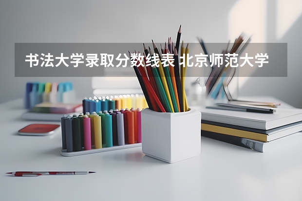 书法大学录取分数线表 北京师范大学书法专业录取分数线