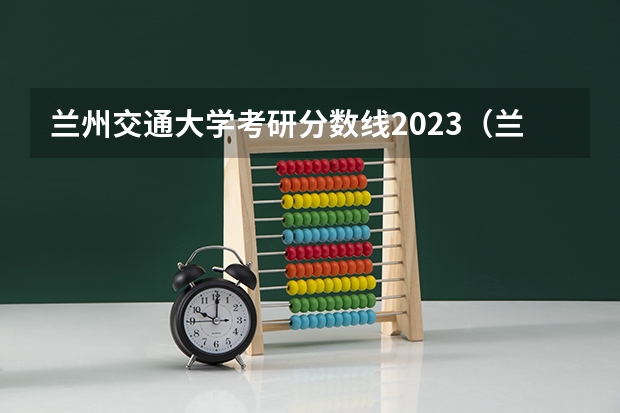 兰州交通大学考研分数线2023（兰州交大录取线2023年）