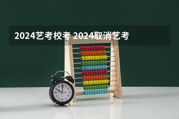 2024艺考校考 2024取消艺考生高考政策