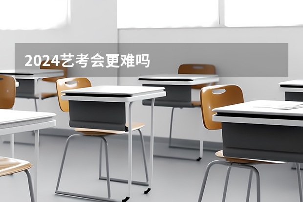 2024艺考会更难吗