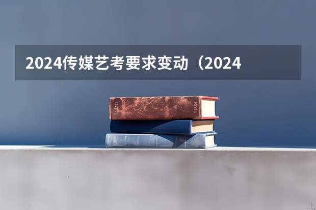 2024传媒艺考要求变动（2024年艺考美术文化分数线）