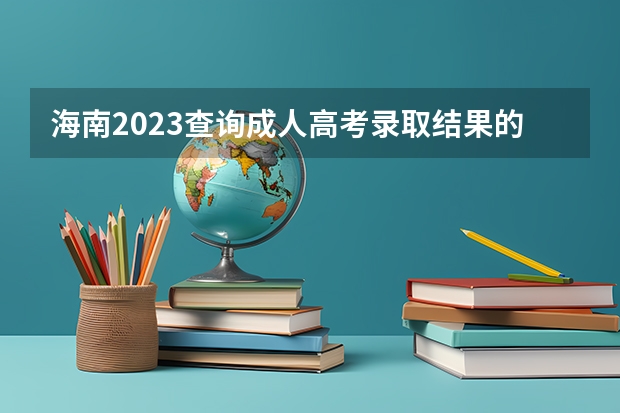 海南2023查询成人高考录取结果的入口在哪里?