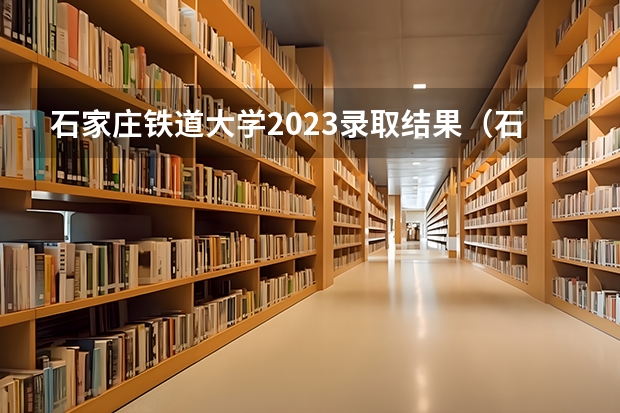 石家庄铁道大学2023录取结果（石家庄铁道大学成人高考分数线）