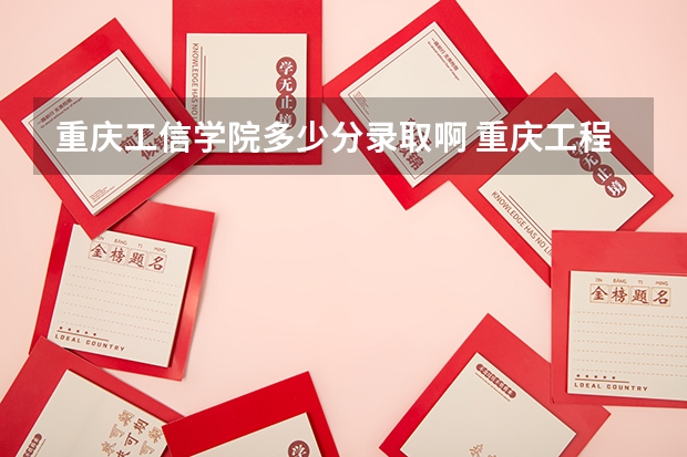 重庆工信学院多少分录取啊 重庆工程学院分数线