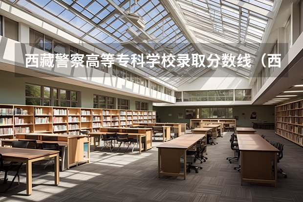 西藏警察高等专科学校录取分数线(西藏警察高等专科学校江西录取分数线)