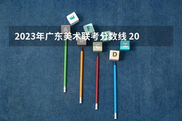 2023年广东美术联考分数线 2023广东高考美术分数线