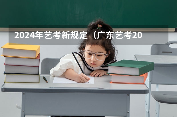 2024年艺考新规定（广东艺考2024新政策）