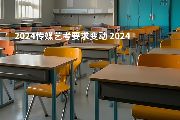 2024传媒艺考要求变动 2024年高考艺考政策