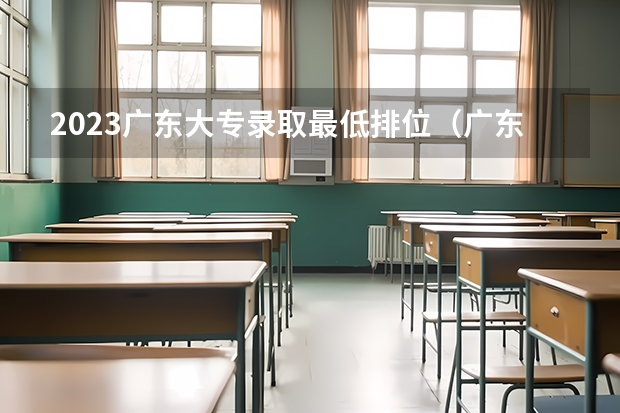 2023广东大专录取最低排位（广东职业技术学院录取线2023）