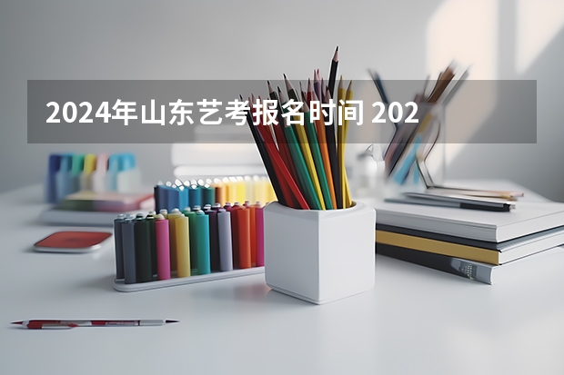 2024年山东艺考报名时间 2024四川艺考时间