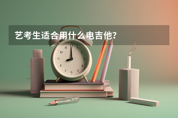 艺考生适合用什么电吉他？
