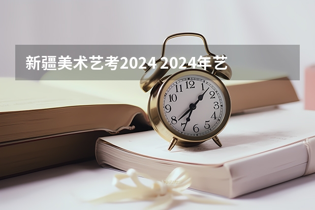 新疆美术艺考2024 2024年艺考最新政策