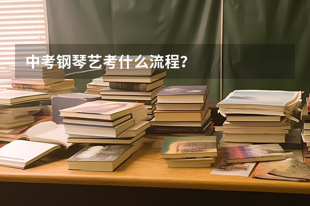 中考钢琴艺考什么流程?