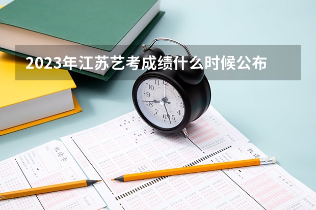2023年江苏艺考成绩什么时候公布